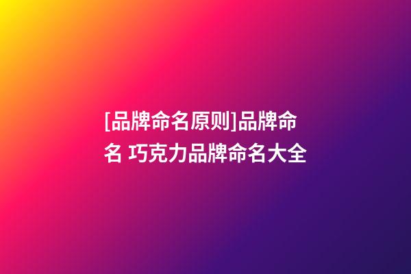 [品牌命名原则]品牌命名 巧克力品牌命名大全-第1张-商标起名-玄机派